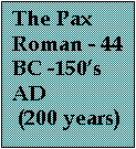 Text Box: The Pax Roman - 44 BC -150s AD 
 (200 years)

